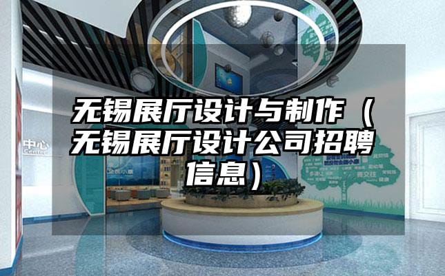 无锡展厅设计与制作（无锡展厅设计公司招聘信息）